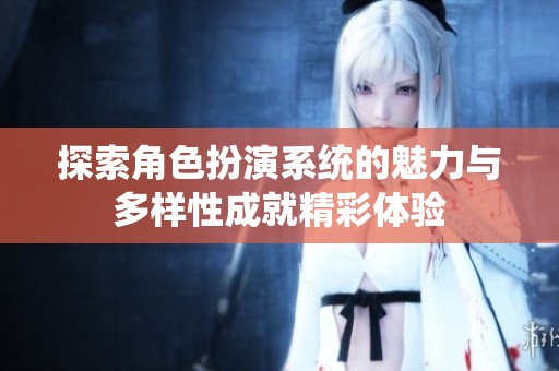 探索角色扮演系统的魅力与多样性成就精彩体验