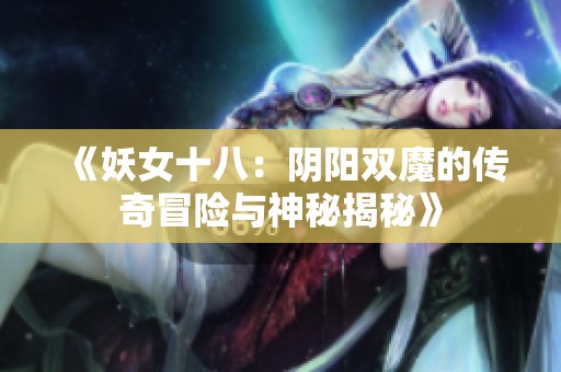 《妖女十八：阴阳双魔的传奇冒险与神秘揭秘》
