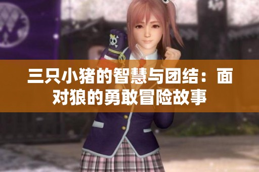三只小猪的智慧与团结：面对狼的勇敢冒险故事
