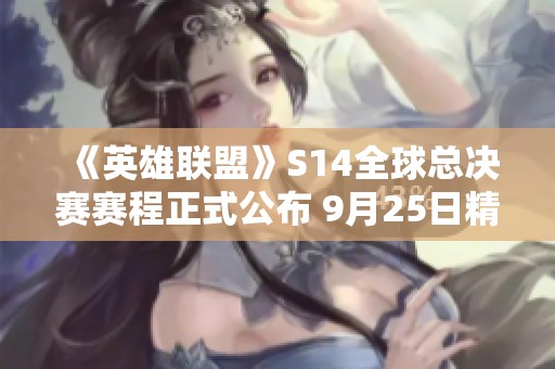 《英雄联盟》S14全球总决赛赛程正式公布 9月25日精彩开幕