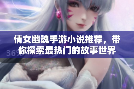 倩女幽魂手游小说推荐，带你探索最热门的故事世界