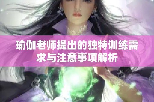 瑜伽老师提出的独特训练需求与注意事项解析