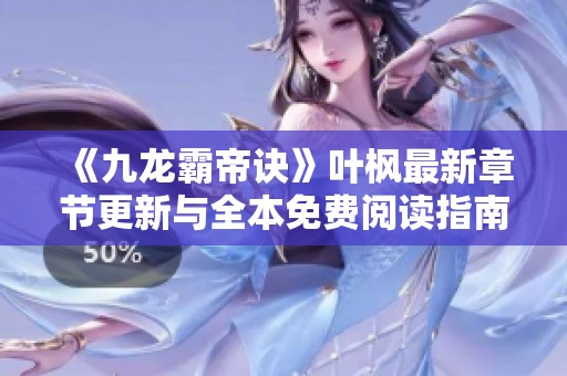《九龙霸帝诀》叶枫最新章节更新与全本免费阅读指南