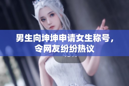 男生向坤坤申请女生称号，令网友纷纷热议