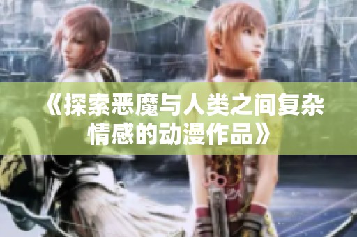《探索恶魔与人类之间复杂情感的动漫作品》