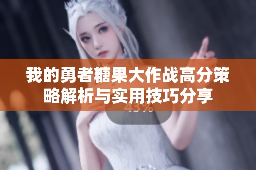 我的勇者糖果大作战高分策略解析与实用技巧分享