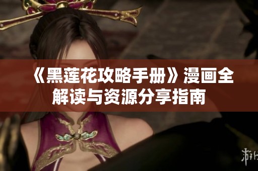 《黑莲花攻略手册》漫画全解读与资源分享指南