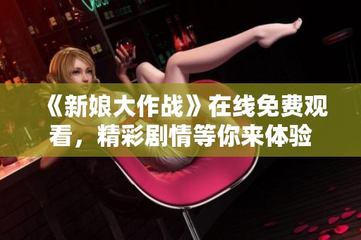 《新娘大作战》在线免费观看，精彩剧情等你来体验