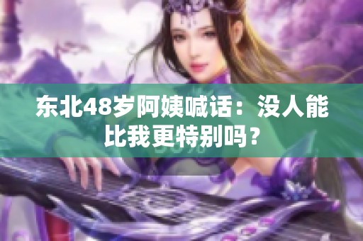 东北48岁阿姨喊话：没人能比我更特别吗？