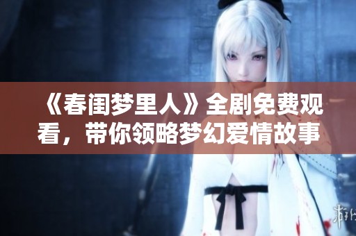 《春闺梦里人》全剧免费观看，带你领略梦幻爱情故事