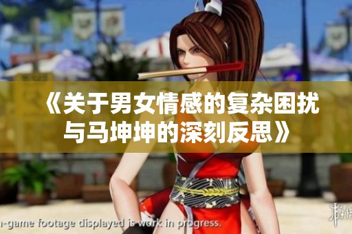 《关于男女情感的复杂困扰与马坤坤的深刻反思》