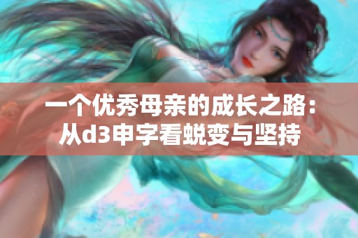 一个优秀母亲的成长之路：从d3申字看蜕变与坚持