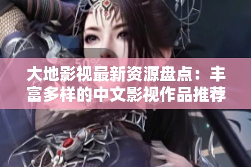 大地影视最新资源盘点：丰富多样的中文影视作品推荐