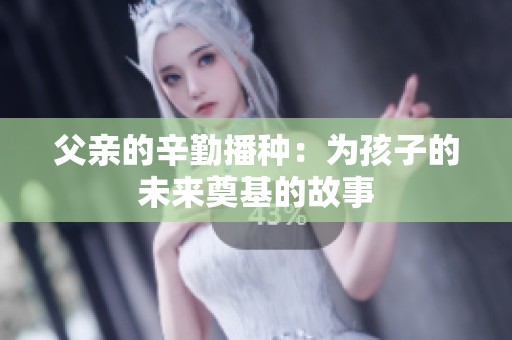 父亲的辛勤播种：为孩子的未来奠基的故事