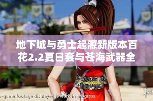 地下城与勇士起源新版本百花2.2夏日套与苍海武器全解析