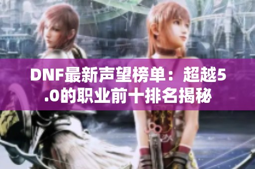 DNF最新声望榜单：超越5.0的职业前十排名揭秘