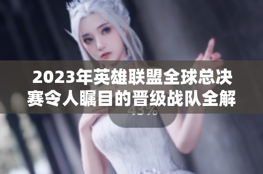 2023年英雄联盟全球总决赛令人瞩目的晋级战队全解析