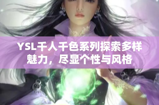 YSL千人千色系列探索多样魅力，尽显个性与风格