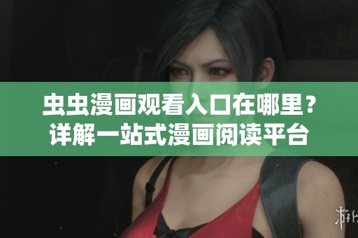 虫虫漫画观看入口在哪里？详解一站式漫画阅读平台