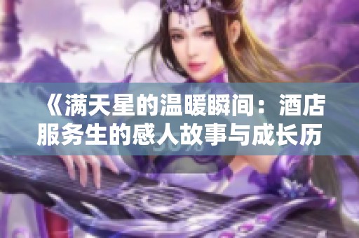 《满天星的温暖瞬间：酒店服务生的感人故事与成长历程》