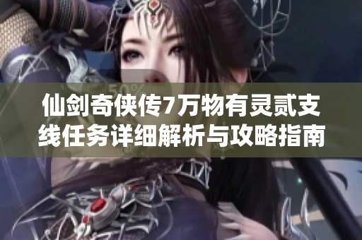 仙剑奇侠传7万物有灵贰支线任务详细解析与攻略指南