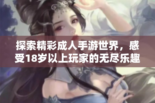 探索精彩成人手游世界，感受18岁以上玩家的无尽乐趣