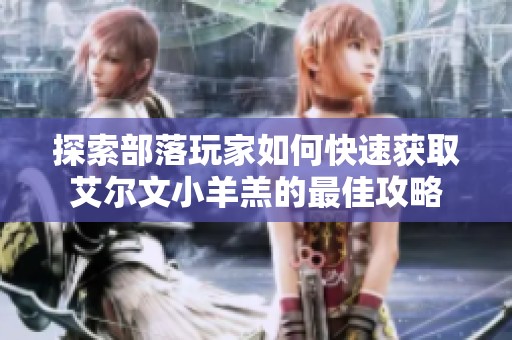 探索部落玩家如何快速获取艾尔文小羊羔的最佳攻略