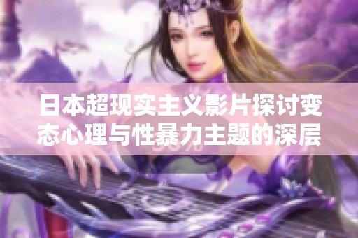 日本超现实主义影片探讨变态心理与性暴力主题的深层次分析