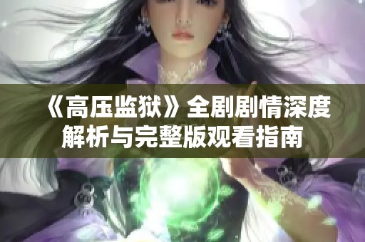 《高压监狱》全剧剧情深度解析与完整版观看指南