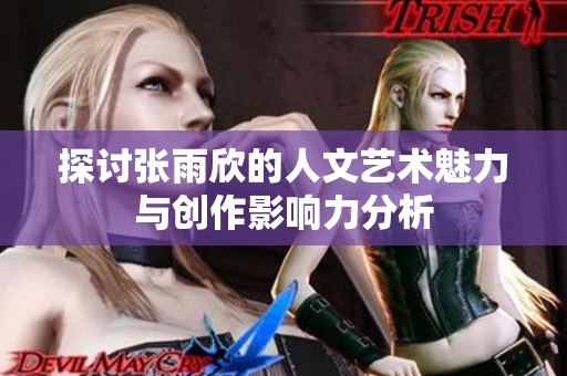 探讨张雨欣的人文艺术魅力与创作影响力分析