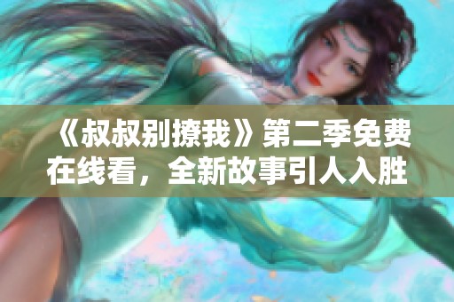 《叔叔别撩我》第二季免费在线看，全新故事引人入胜