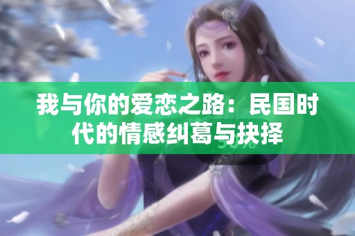 我与你的爱恋之路：民国时代的情感纠葛与抉择