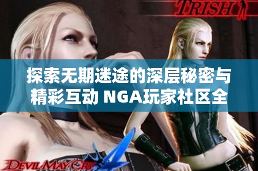 探索无期迷途的深层秘密与精彩互动 NGA玩家社区全方位解读