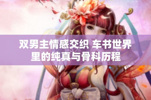 双男主情感交织 车书世界里的纯真与骨科历程