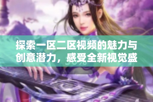探索一区二区视频的魅力与创意潜力，感受全新视觉盛宴