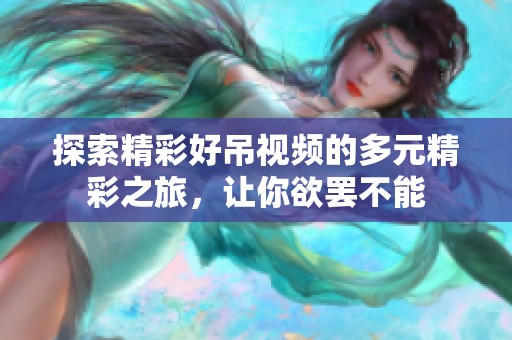 探索精彩好吊视频的多元精彩之旅，让你欲罢不能