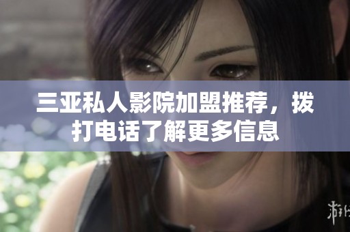 三亚私人影院加盟推荐，拨打电话了解更多信息
