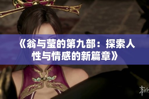 《翁与莹的第九部：探索人性与情感的新篇章》