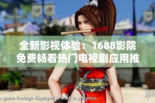全新影视体验：1688影院免费畅看热门电视剧应用推荐