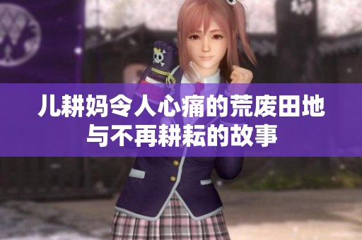 儿耕妈令人心痛的荒废田地与不再耕耘的故事