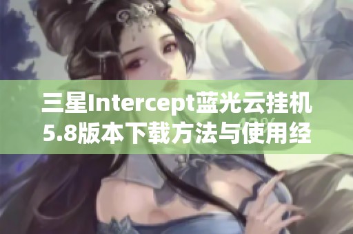 三星Intercept蓝光云挂机5.8版本下载方法与使用经验分享
