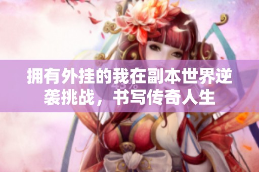拥有外挂的我在副本世界逆袭挑战，书写传奇人生