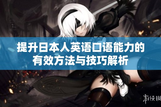 提升日本人英语口语能力的有效方法与技巧解析