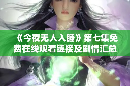 《今夜无人入睡》第七集免费在线观看链接及剧情汇总
