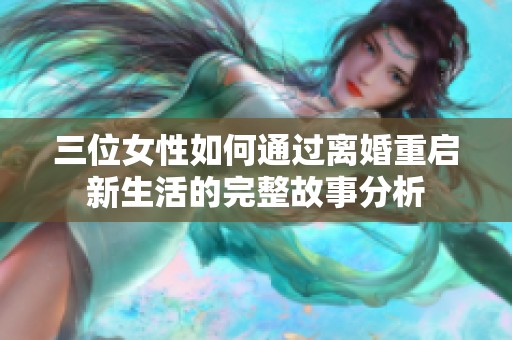 三位女性如何通过离婚重启新生活的完整故事分析