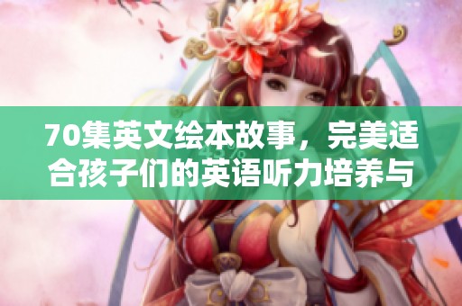 70集英文绘本故事，完美适合孩子们的英语听力培养与学习
