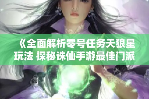 《全面解析零号任务天狼星玩法 探秘诛仙手游最佳门派》