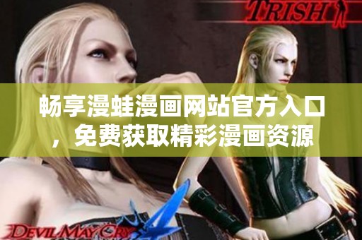 畅享漫蛙漫画网站官方入口，免费获取精彩漫画资源