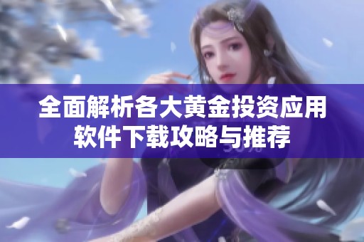 全面解析各大黄金投资应用软件下载攻略与推荐