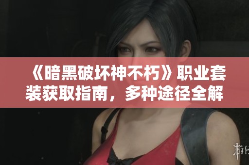 《暗黑破坏神不朽》职业套装获取指南，多种途径全解析